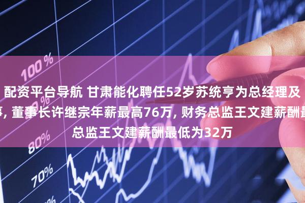 配资平台导航 甘肃能化聘任52岁苏统亨为总经理及非独立董事, 董事长许继宗年薪最高76万, 财务总监王文建薪酬最低为32万