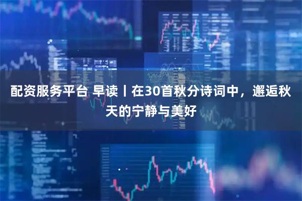 配资服务平台 早读丨在30首秋分诗词中，邂逅秋天的宁静与美好
