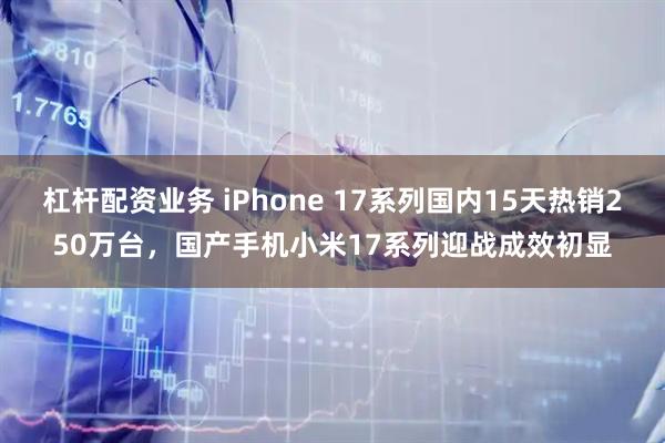 杠杆配资业务 iPhone 17系列国内15天热销250万台，国产手机小米17系列迎战成效初显