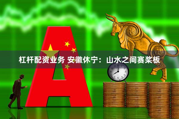 杠杆配资业务 安徽休宁：山水之间赛桨板