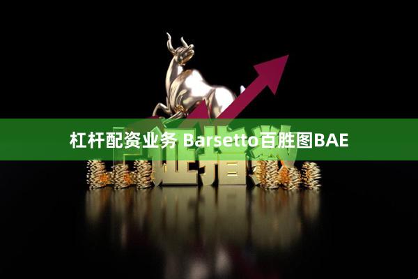 杠杆配资业务 Barsetto百胜图BAE
