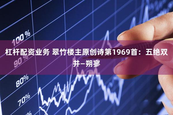 杠杆配资业务 翠竹楼主原创诗第1969首：五绝双并—朔寥