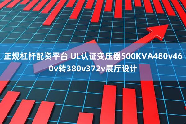 正规杠杆配资平台 UL认证变压器500KVA480v460v转380v372v展厅设计